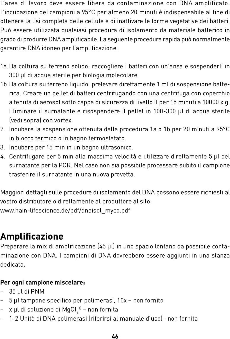 Può essere utilizzata qualsiasi procedura di isolamento da materiale batterico in grado di produrre DNA amplificabile.