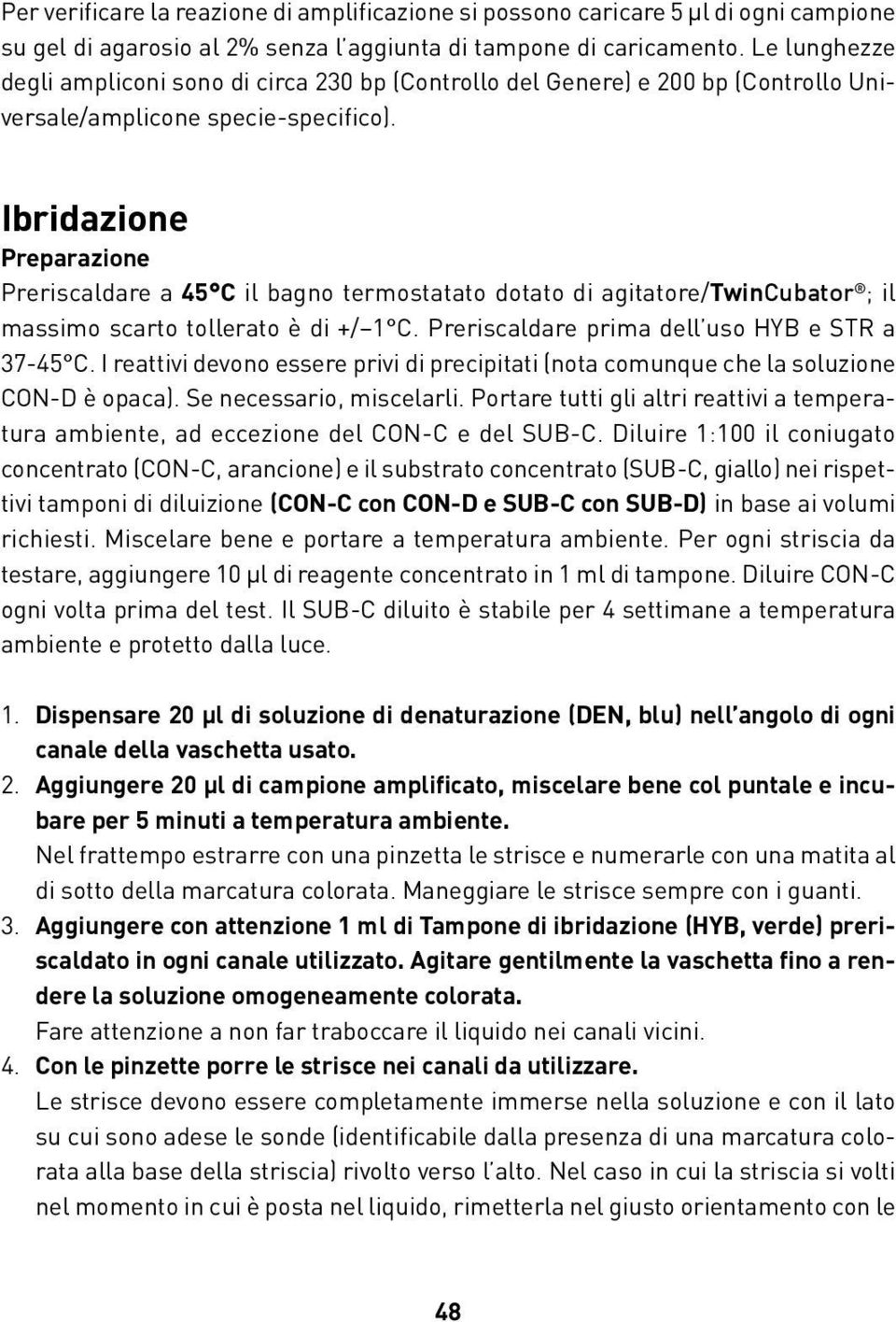 Ibridazione Preparazione Preriscaldare a 45 C il bagno termostatato dotato di agitatore/twincubator ; il massimo scarto tollerato è di +/ 1 C. Preriscaldare prima dell uso HYB e STR a 37-45 C.