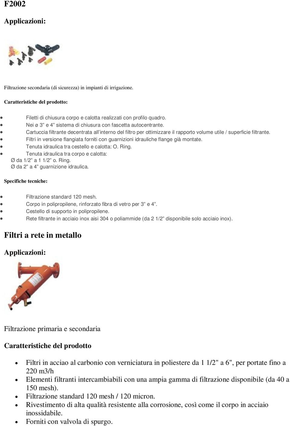 Filtri in versione flangiata forniti con guarnizioni idrauliche flange già montate. Tenuta idraulica tra cestello e calotta: O. Ring. Tenuta idraulica tra corpo e calotta: Ø da 1/2 a 1 1/2 o. Ring. Ø da 2 a 4 guarnizione idraulica.