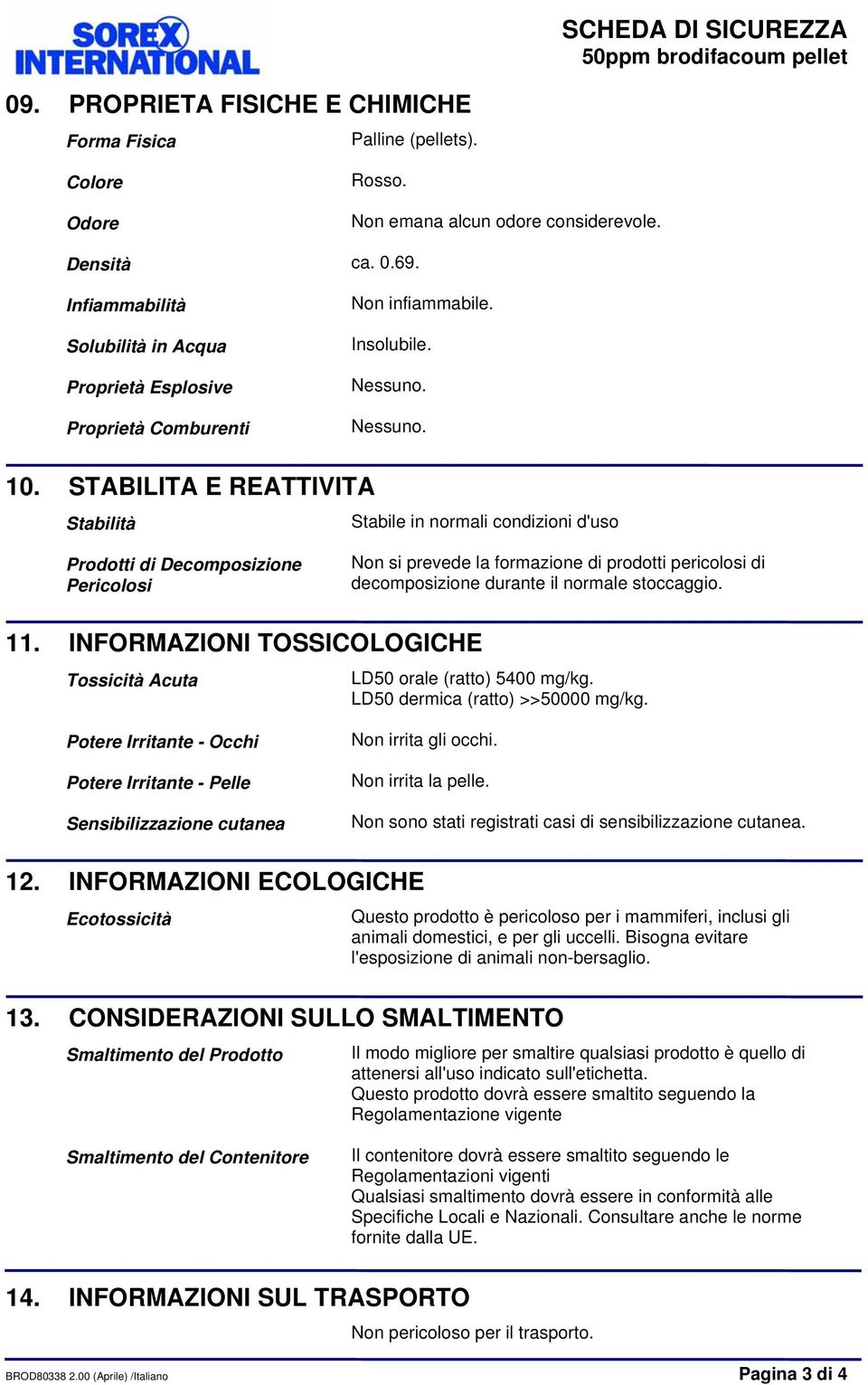 STABILITA E REATTIVITA Stabilità Stabile in normali condizioni d'uso Prodotti di Decomposizione Pericolosi Non si prevede la formazione di prodotti pericolosi di decomposizione durante il normale