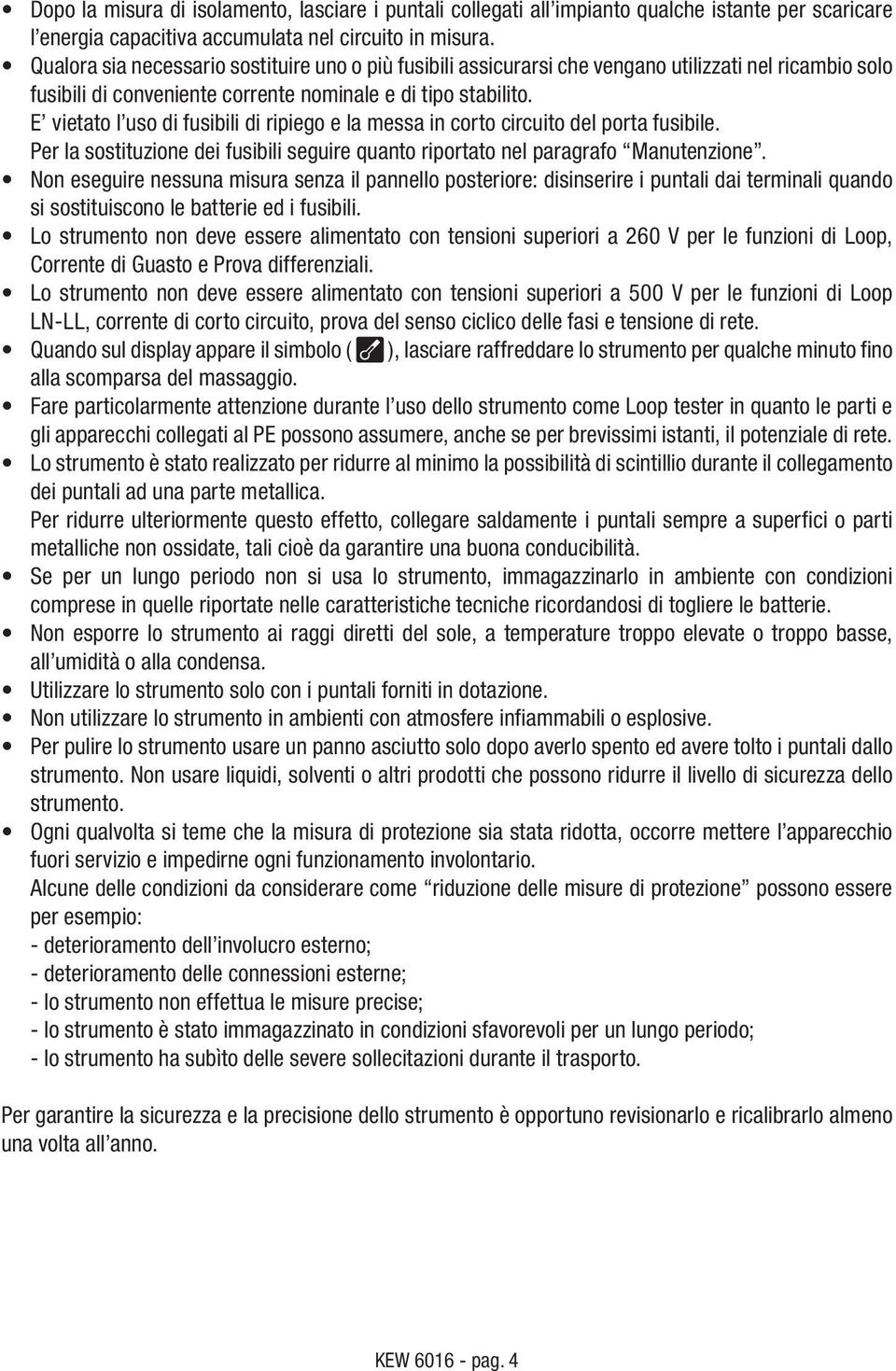 E vietato l uso di fusibili di ripiego e la messa in corto circuito del porta fusibile. Per la sostituzione dei fusibili seguire quanto riportato nel paragrafo Manutenzione.