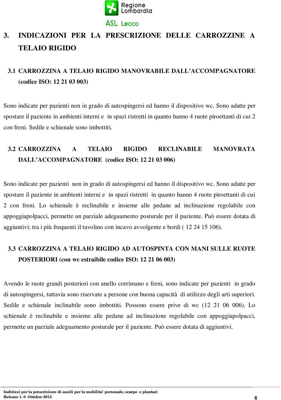 Sono adatte per spostare il paziente in ambienti interni e in spazi ristretti in quanto hanno 4 ruote piroettanti di cui 2 con freni. Sedile e schienale sono imbottiti. 3.