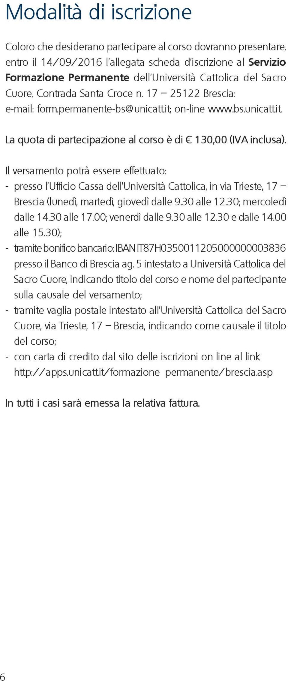 Il versamento potrà essere effettuato: - presso l Ufficio Cassa dell Università Cattolica, in via Trieste, 17 Brescia (lunedì, martedì, giovedì dalle 9.30 alle 12.30; mercoledì dalle 14.30 alle 17.