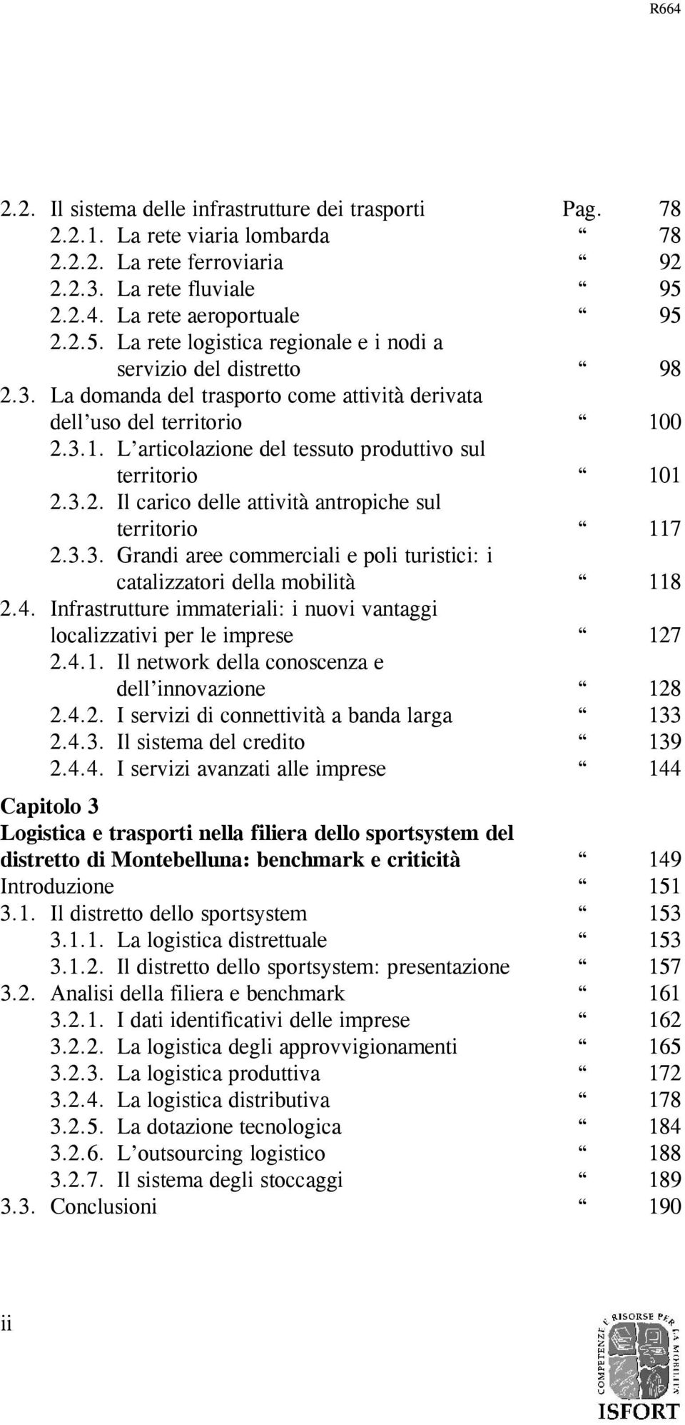 0 2.3.1. L articolazione del tessuto produttivo sul territorio 101 2.3.2. Il carico delle attività antropiche sul territorio 117 2.3.3. Grandi aree commerciali e poli turistici: i catalizzatori della mobilità 118 2.