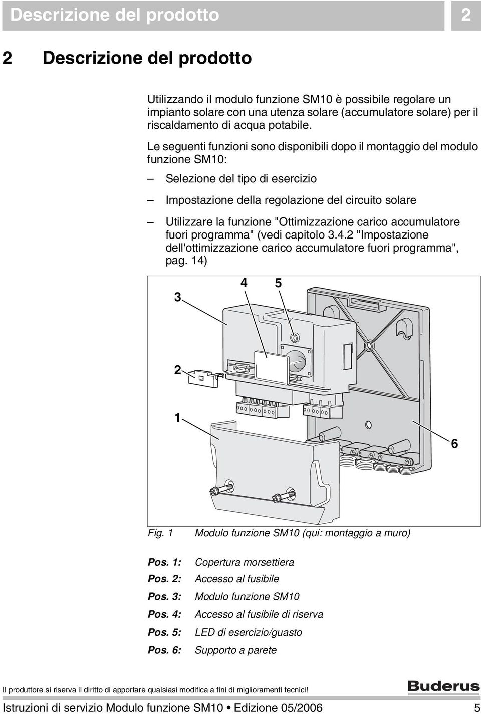 Le seguenti funzioni sono disponibili dopo il montaggio del modulo funzione SM10: Selezione del tipo di esercizio Impostazione della regolazione del circuito solare Utilizzare la funzione