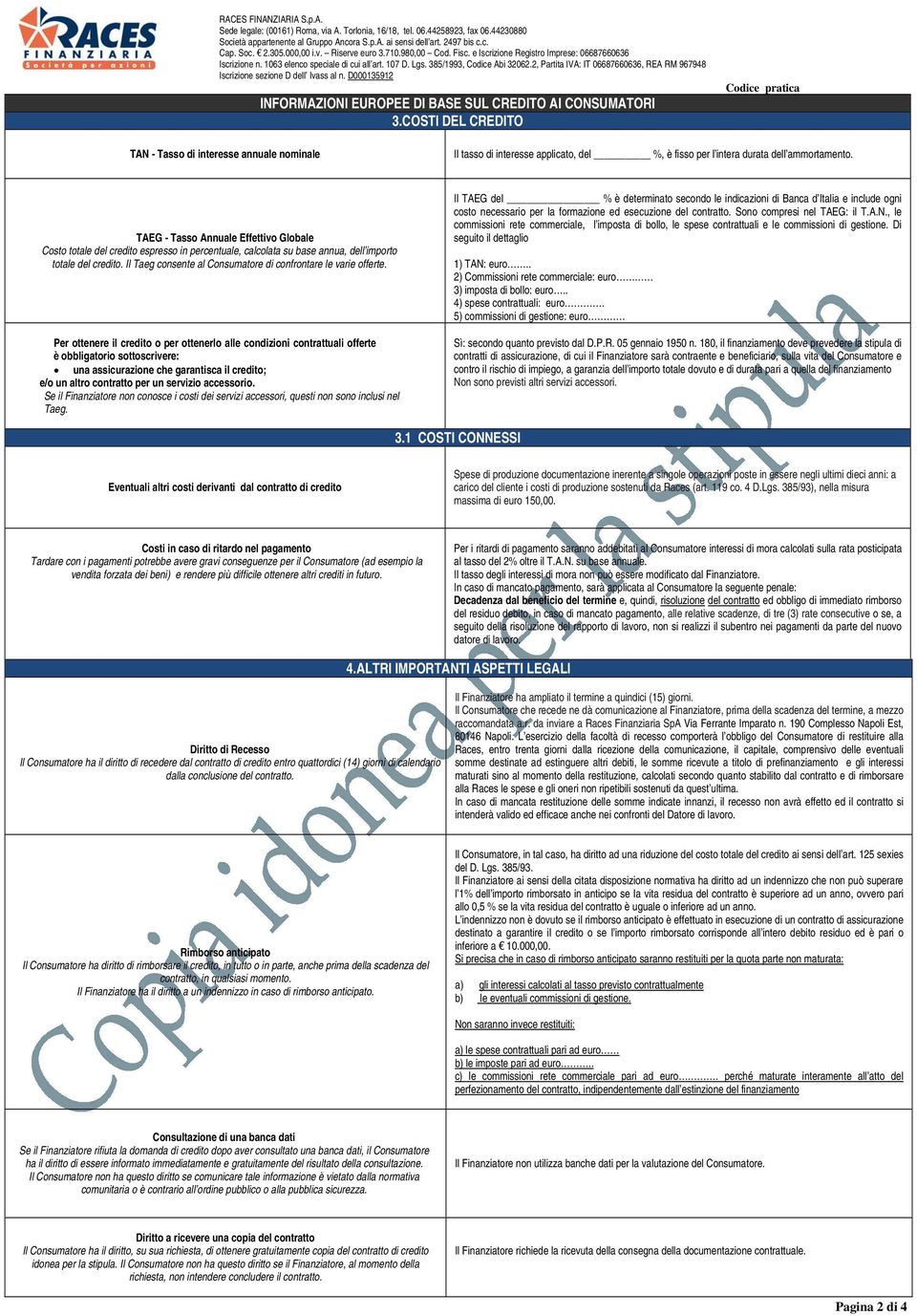 TAEG - Tasso Annuale Effettivo Globale Costo totale del credito espresso in percentuale, calcolata su base annua, dell importo totale del credito.