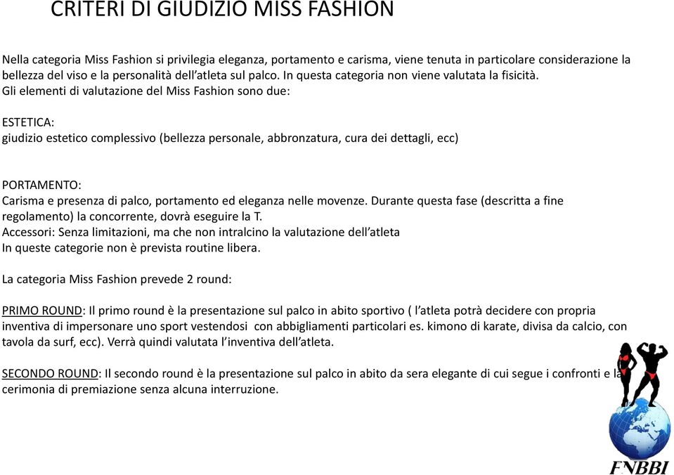 Gli elementi di valutazione del Miss Fashion sono due: ESTETICA: giudizio estetico complessivo (bellezza personale, abbronzatura, cura dei dettagli, ecc) PORTAMENTO: Carisma e presenza di palco,