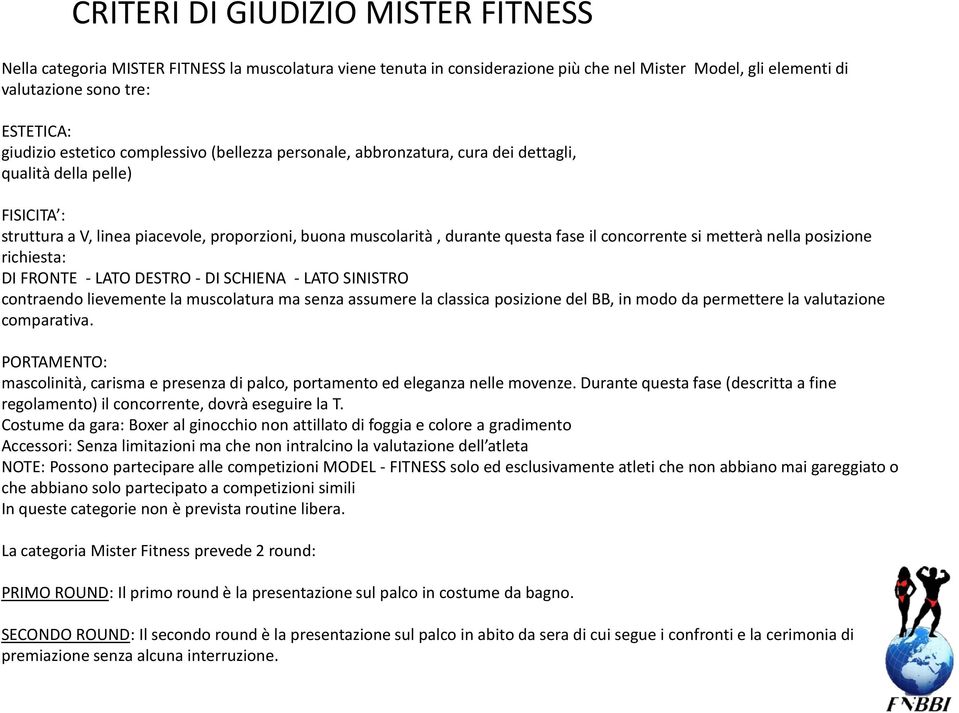 concorrente si metterà nella posizione richiesta: DI FRONTE - LATO DESTRO - DI SCHIENA - LATO SINISTRO contraendo lievemente la muscolatura ma senza assumere la classica posizione del BB, in modo da