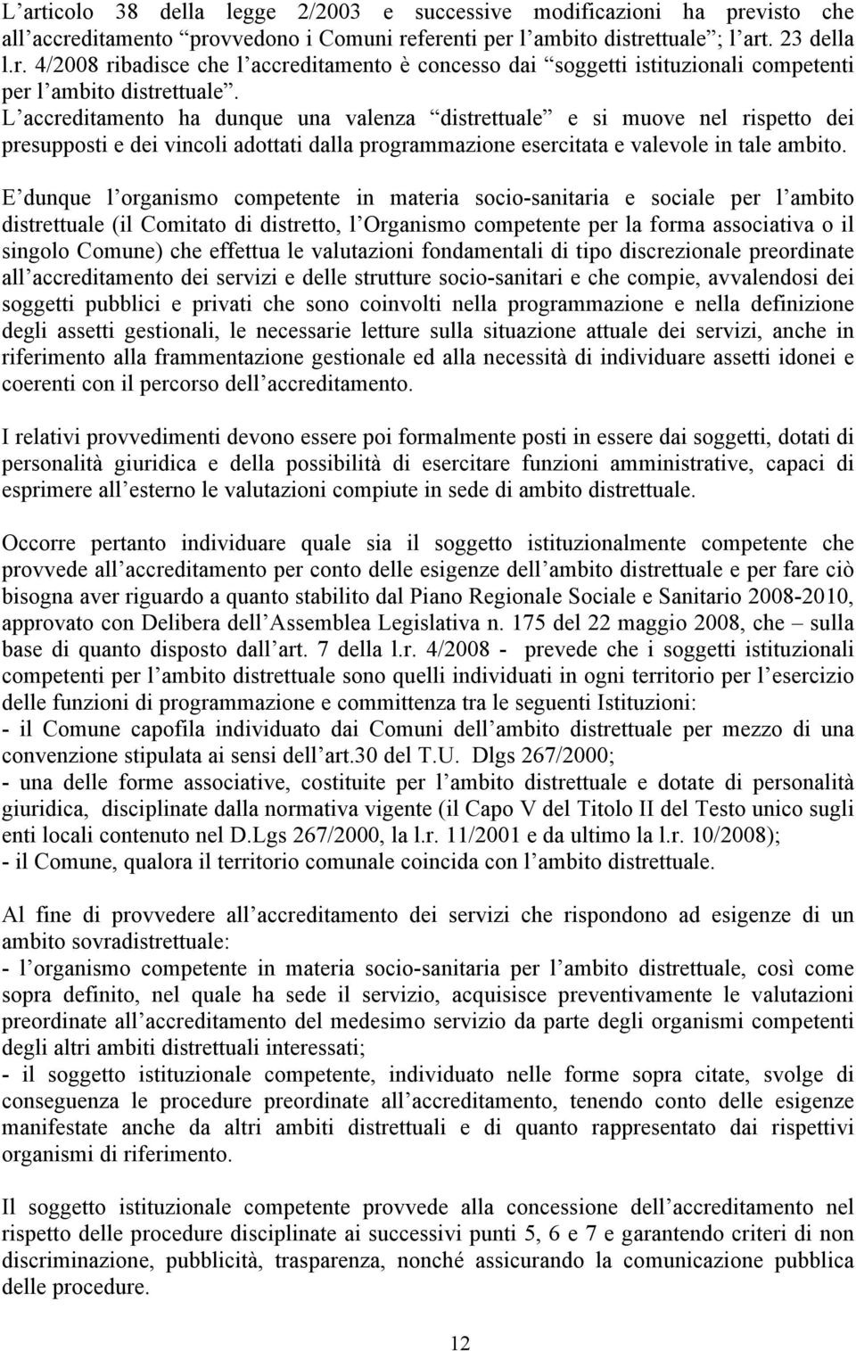 E dunque l organismo competente in materia socio-sanitaria e sociale per l ambito distrettuale (il Comitato di distretto, l Organismo competente per la forma associativa o il singolo Comune) che