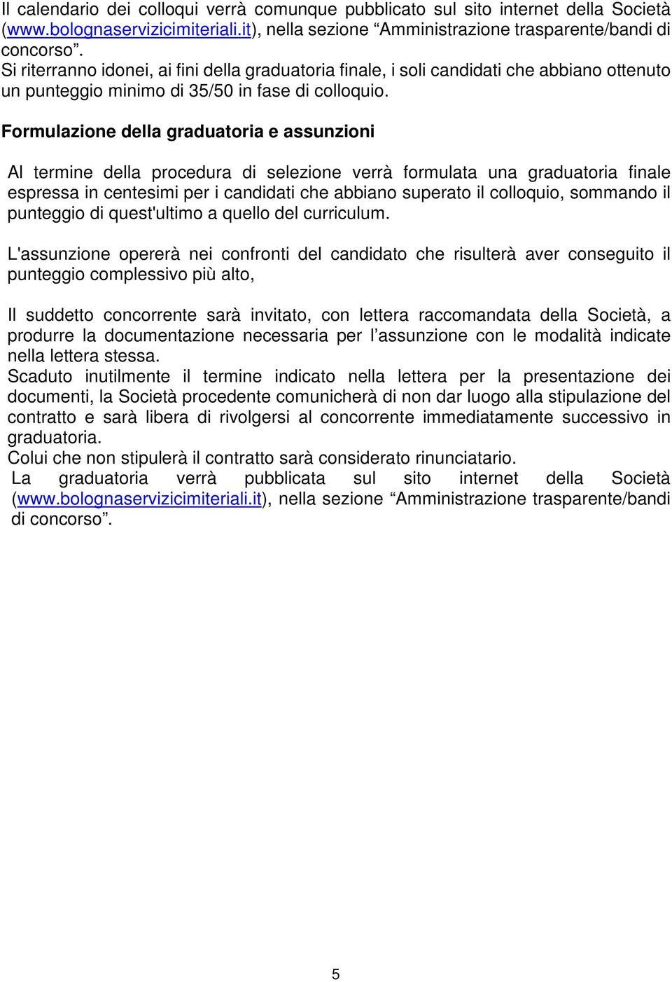 Formulazione della graduatoria e assunzioni Al termine della procedura di selezione verrà formulata una graduatoria finale espressa in centesimi per i candidati che abbiano superato il colloquio,