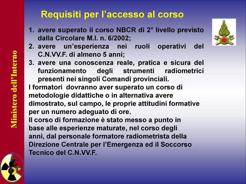 I formatori dovranno aver superato un corso di metodologie didattiche o in alternativa avere dimostrato, sul campo, le proprie attitudini formative per un numero adeguato di ore.