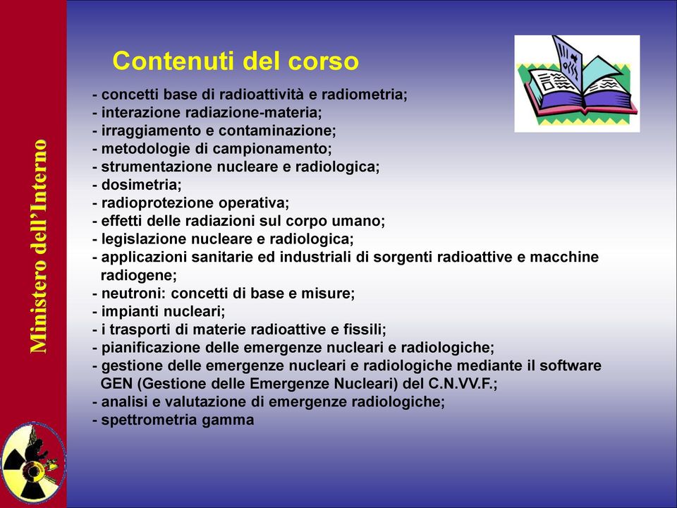 radioattive e macchine radiogene; - neutroni: concetti di base e misure; - impianti nucleari; - i trasporti di materie radioattive e fissili; - pianificazione delle emergenze nucleari e