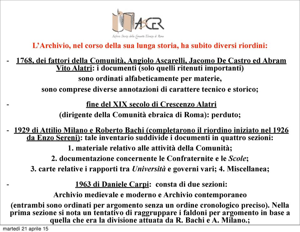 ebraica di Roma): perduto; - 1929 di Attilio Milano e Roberto Bachi (completarono il riordino iniziato nel 1926 da Enzo Sereni): tale inventario suddivide i documenti in quattro sezioni: 1.