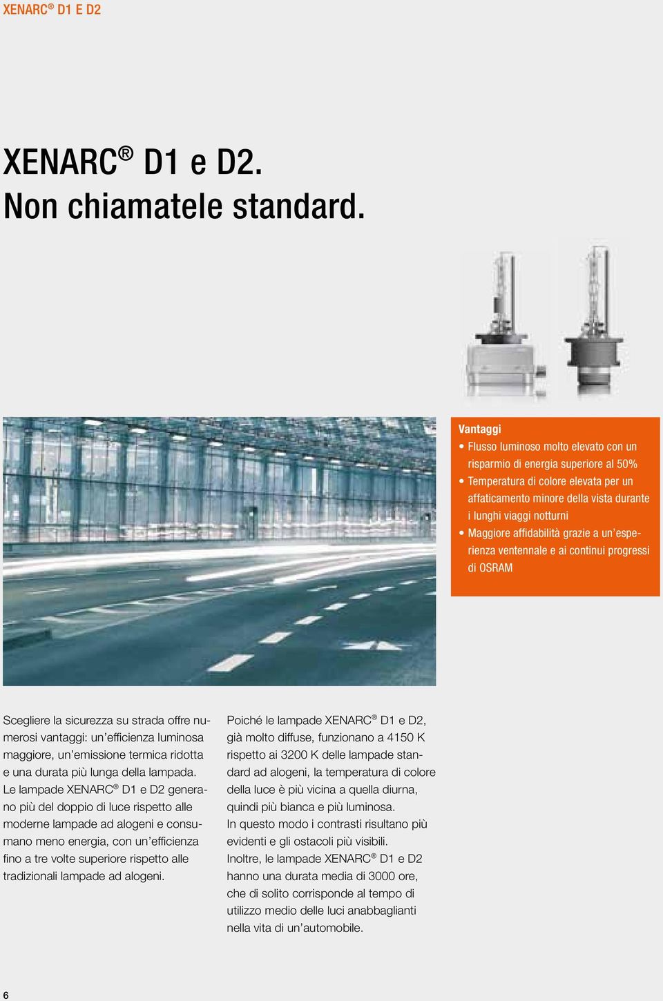 affidabilità grazie a un esperienza ventennale e ai continui progressi di OSRAM Scegliere la sicurezza su strada offre numerosi vantaggi: un efficienza luminosa maggiore, un emissione termica ridotta