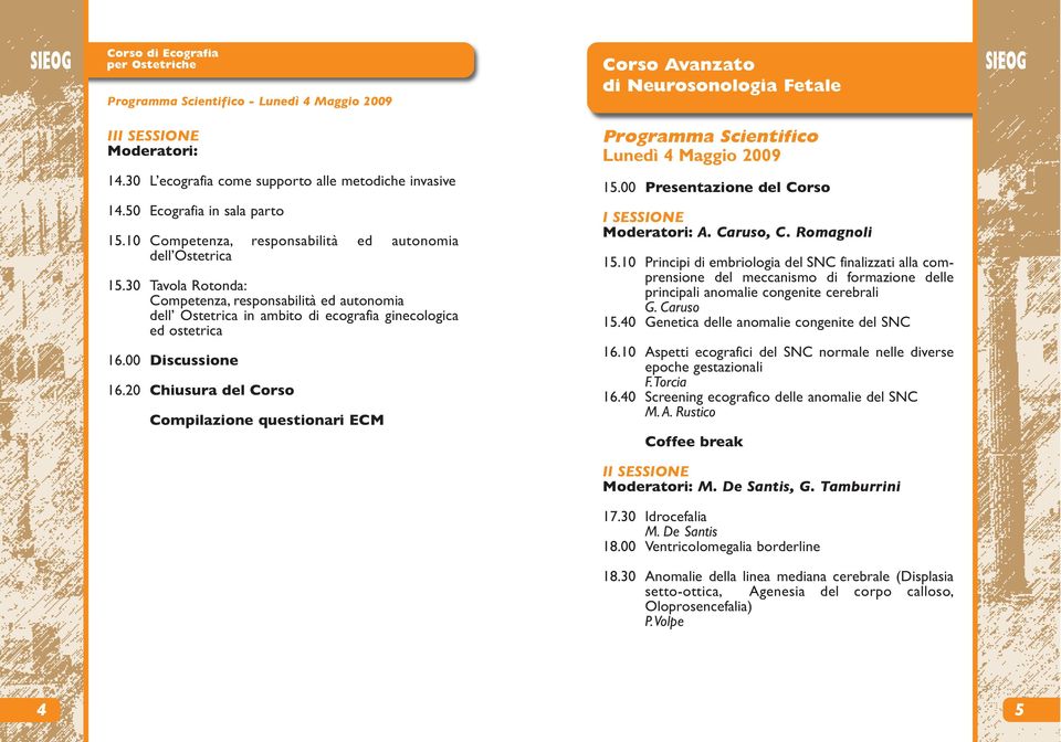 30 Tavola Rotonda: Competenza, responsabilità ed autonomia dell Ostetrica in ambito di ecografia ginecologica ed ostetrica 16.00 Discussione 16.2 0 Chiusura del Corso Compilazione questionari ECM 15.