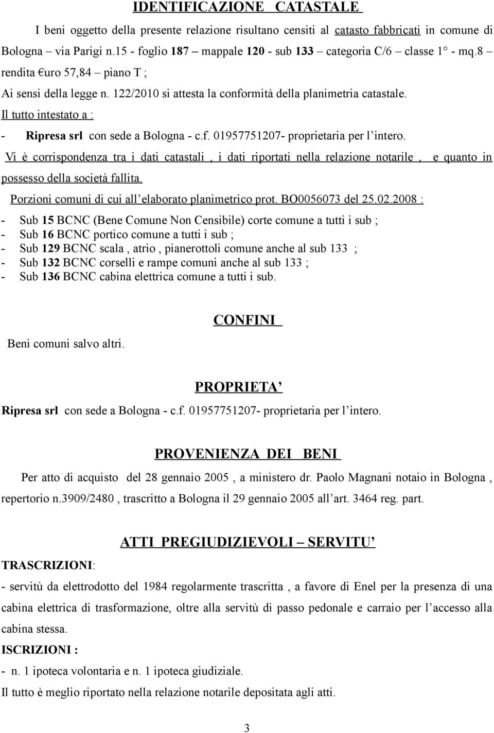 Il tutto intestato a : - Ripresa srl con sede a Bologna - c.f. 01957751207- proprietaria per l intero.