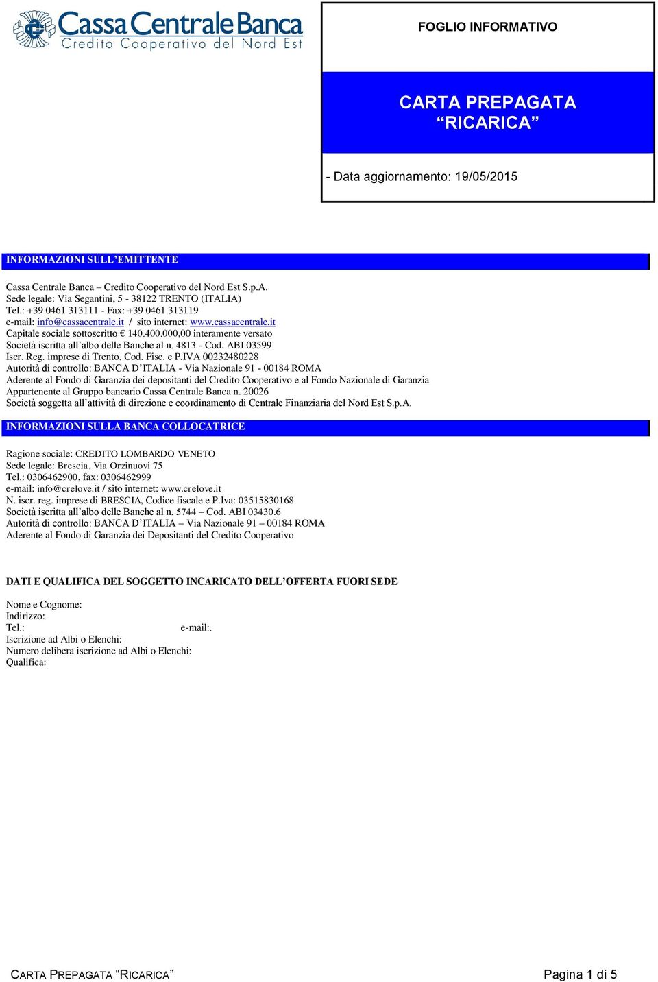 000,00 interamente versato Società iscritta all albo delle Banche al n. 4813 - Cod. ABI 03599 Iscr. Reg. imprese di Trento, Cod. Fisc. e P.