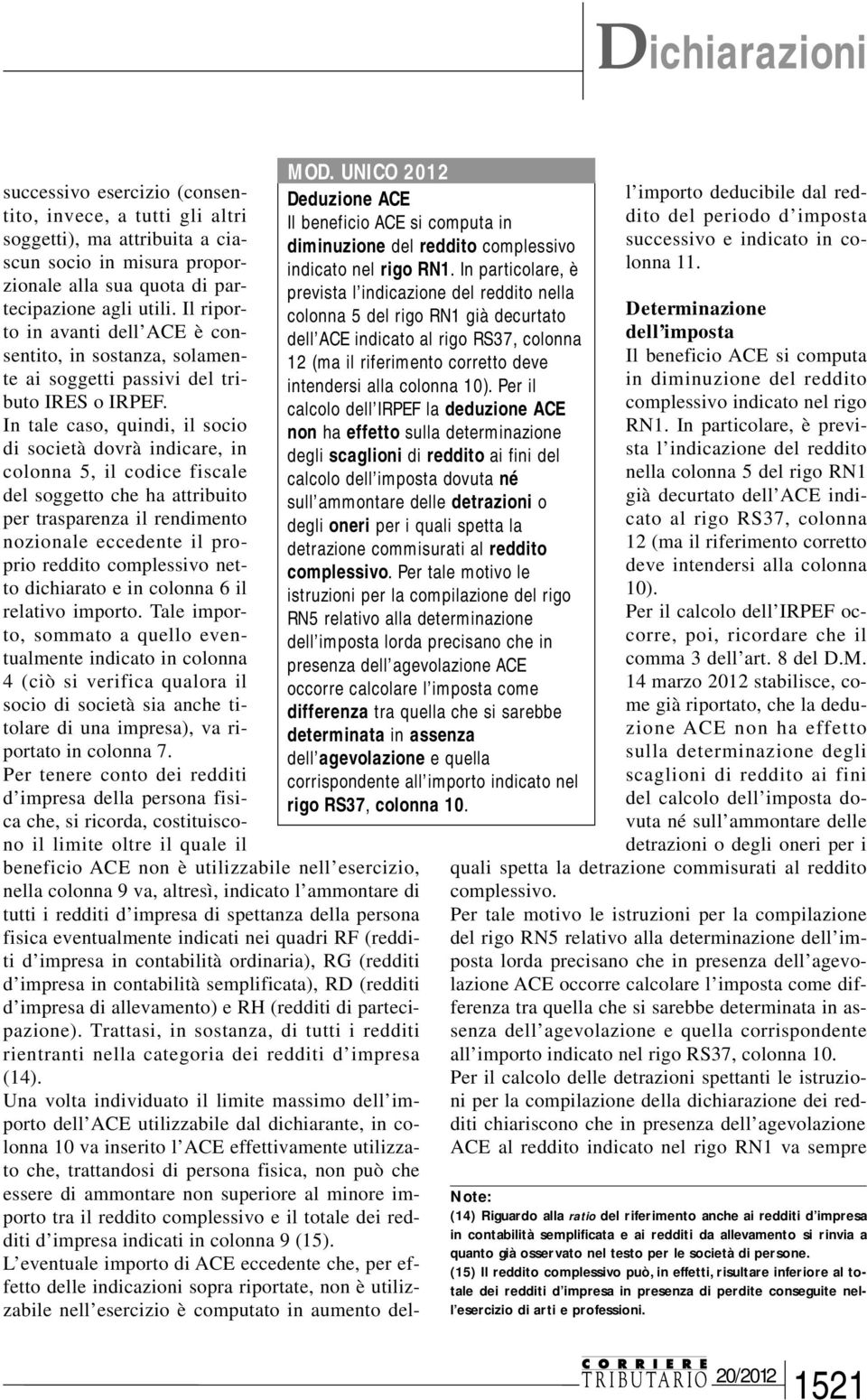 In tale caso, quindi, il socio di società dovrà indicare, in colonna 5, il codice fiscale del soggetto che ha attribuito per trasparenza il rendimento nozionale eccedente il proprio reddito