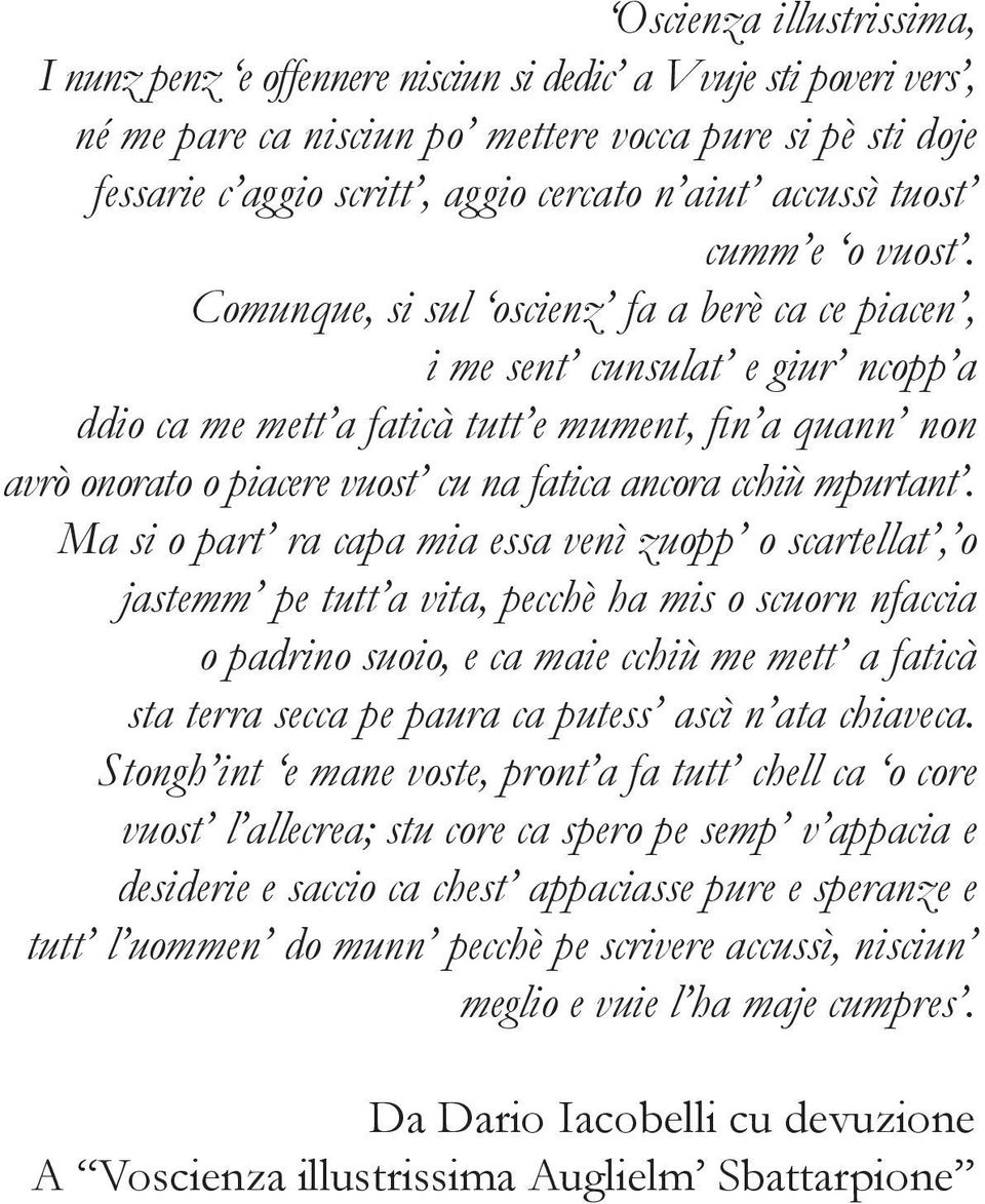 Comunque, si sul oscienz fa a berè ca ce piacen, i me sent cunsulat e giur ncopp a ddio ca me mett a faticà tutt e mument, fin a quann non avrò onorato o piacere vuost cu na fatica ancora cchiù