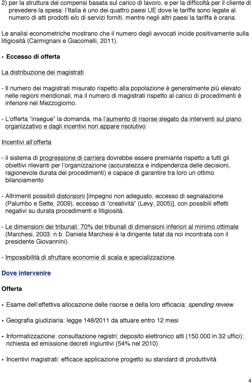 Le analisi econometriche mostrano che il numero degli avvocati incide positivamente sulla litigiosità (Carmignani e Giacomelli, 2011).