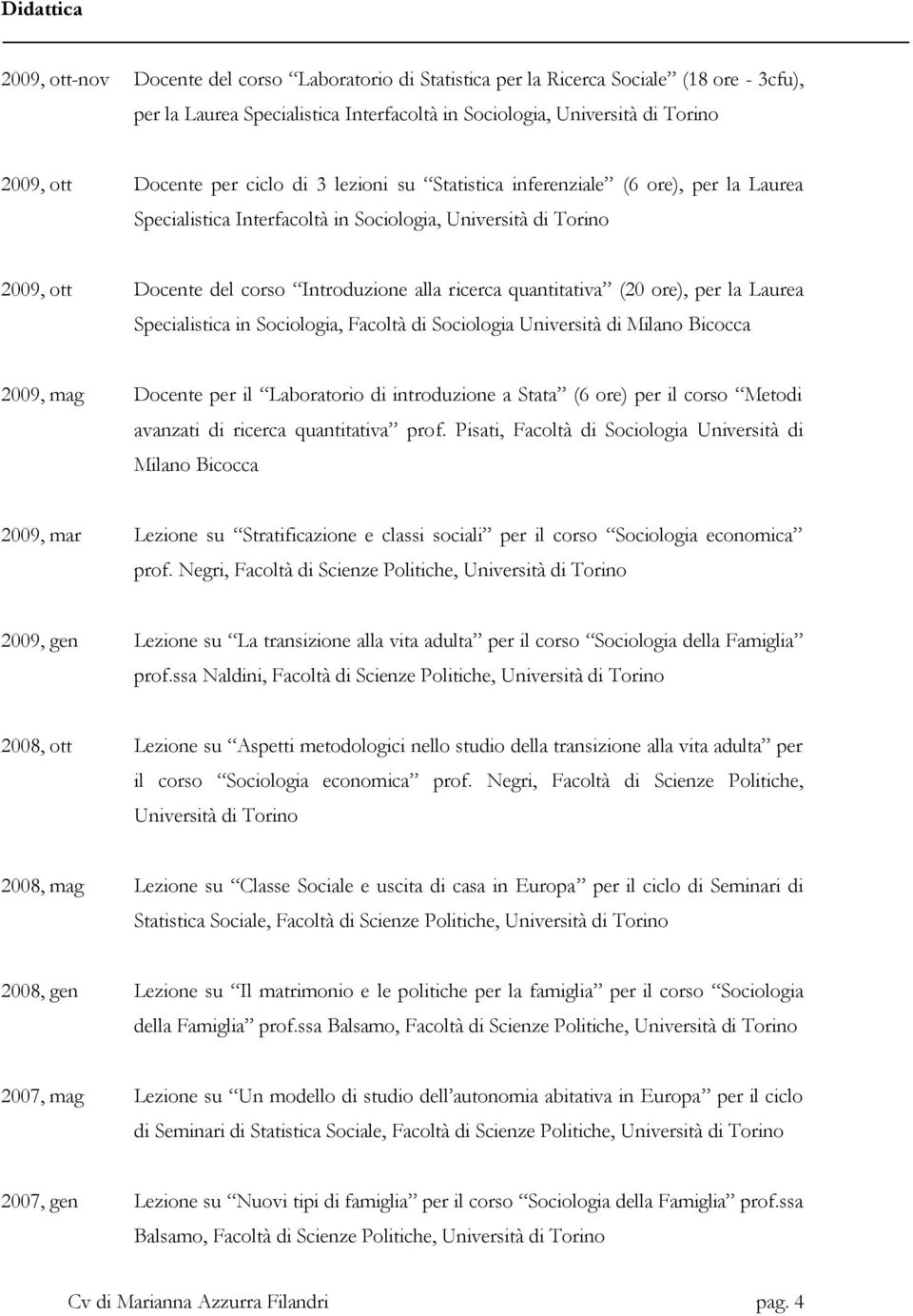 quantitativa (20 ore), per la Laurea Specialistica in Sociologia, Facoltà di Sociologia Università di Milano Bicocca 2009, mag Docente per il Laboratorio di introduzione a Stata (6 ore) per il corso