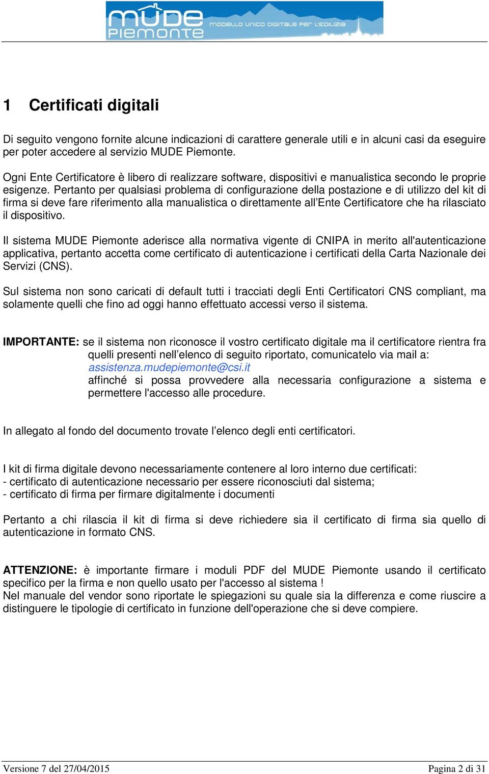 Pertanto per qualsiasi problema di configurazione della postazione e di utilizzo del kit di firma si deve fare riferimento alla manualistica o direttamente all Ente Certificatore che ha rilasciato il