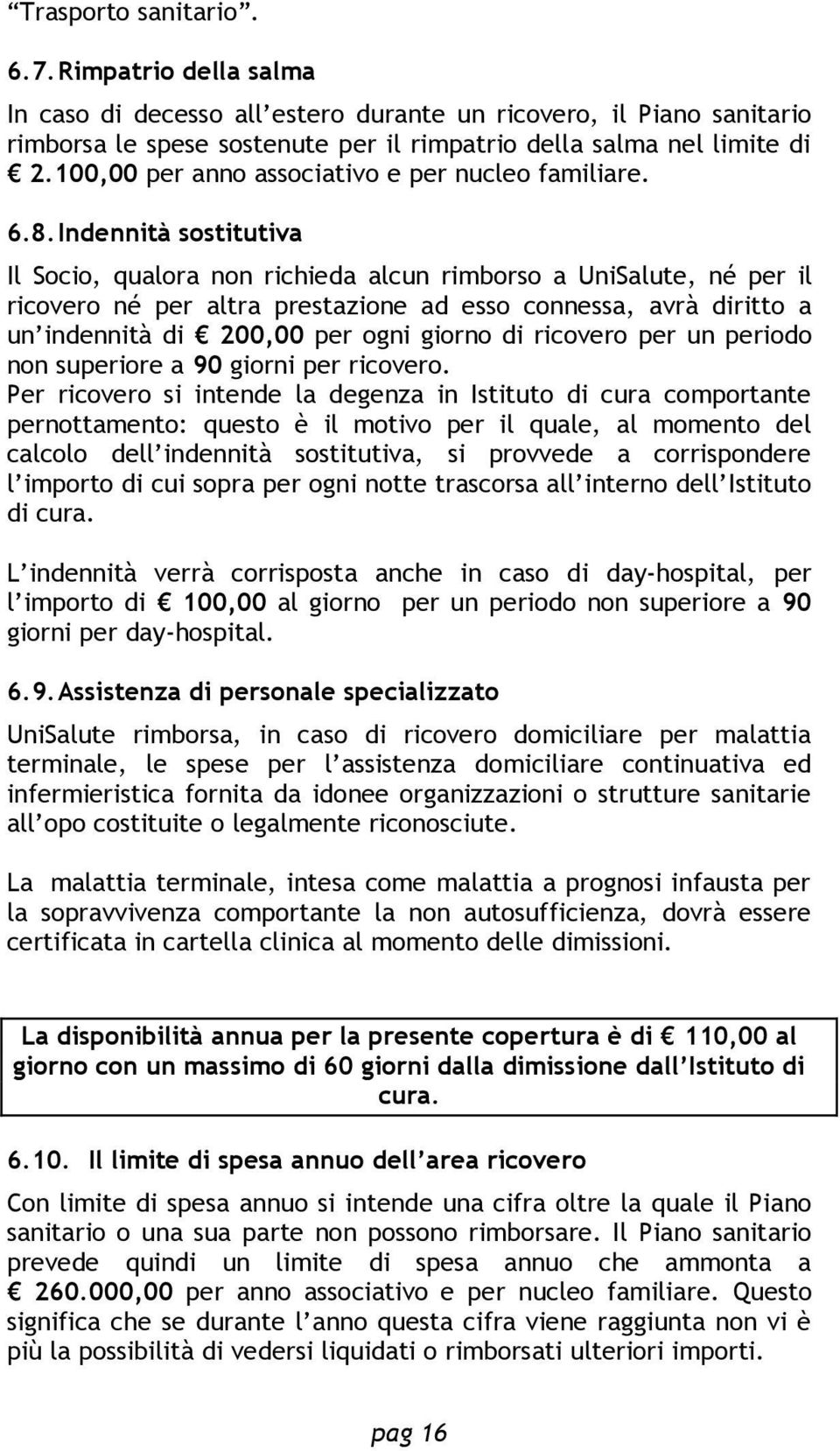 Indennità sostitutiva Il Socio, qualora non richieda alcun rimborso a UniSalute, né per il ricovero né per altra prestazione ad esso connessa, avrà diritto a un indennità di 200,00 per ogni giorno di