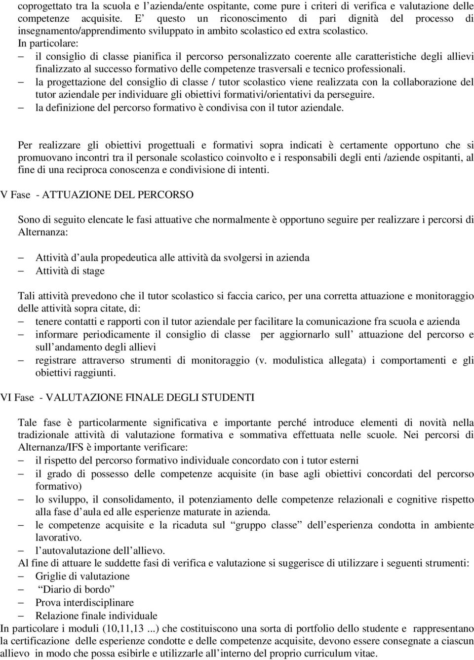 In particolare: il consiglio di classe pianifica il percorso personalizzato coerente alle caratteristiche degli allievi finalizzato al successo formativo delle competenze trasversali e tecnico