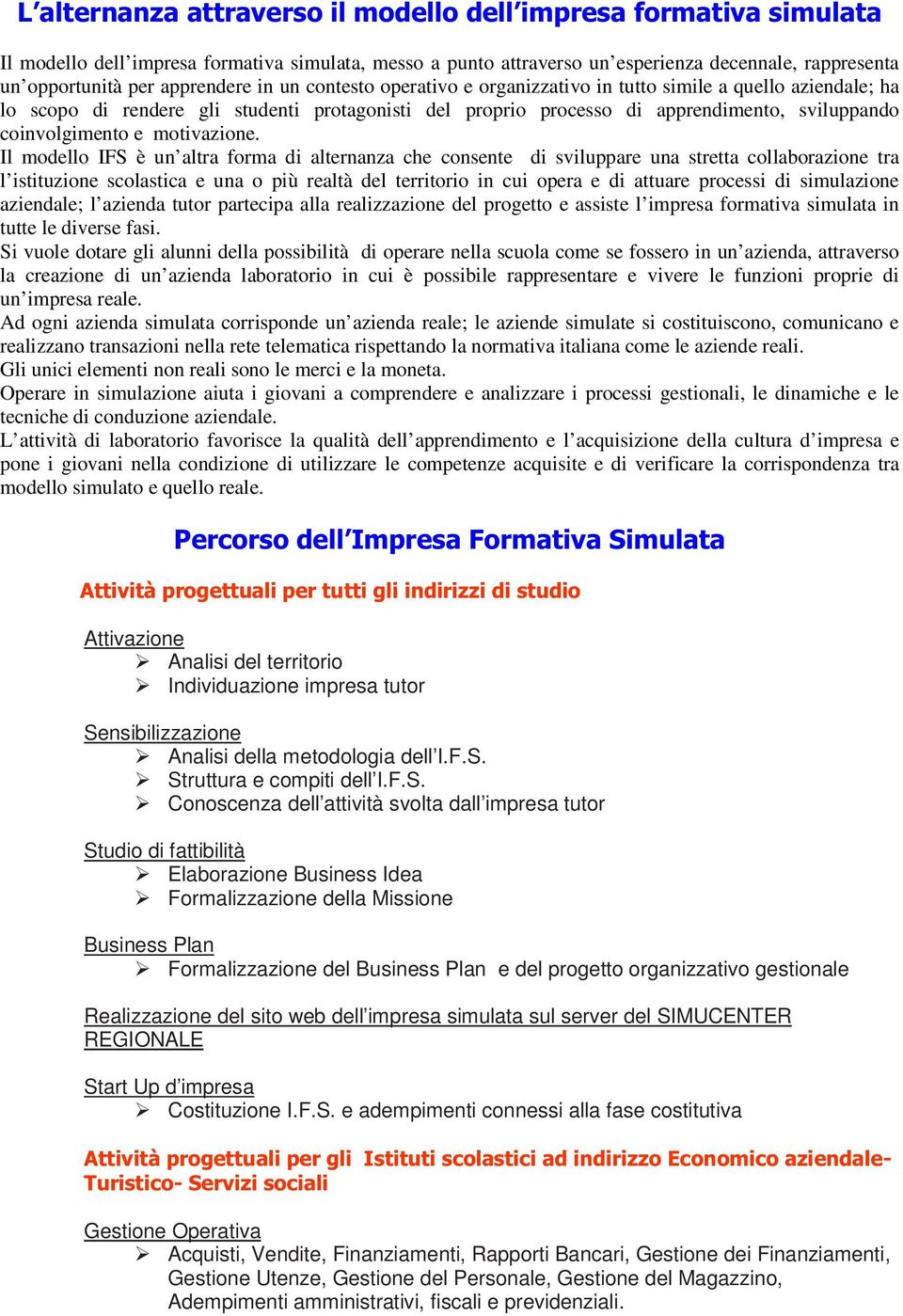 Il modello IFS è un altra forma di alternanza che consente di sviluppare una stretta collaborazione tra l istituzione scolastica e una o più realtà del territorio in cui opera e di attuare processi