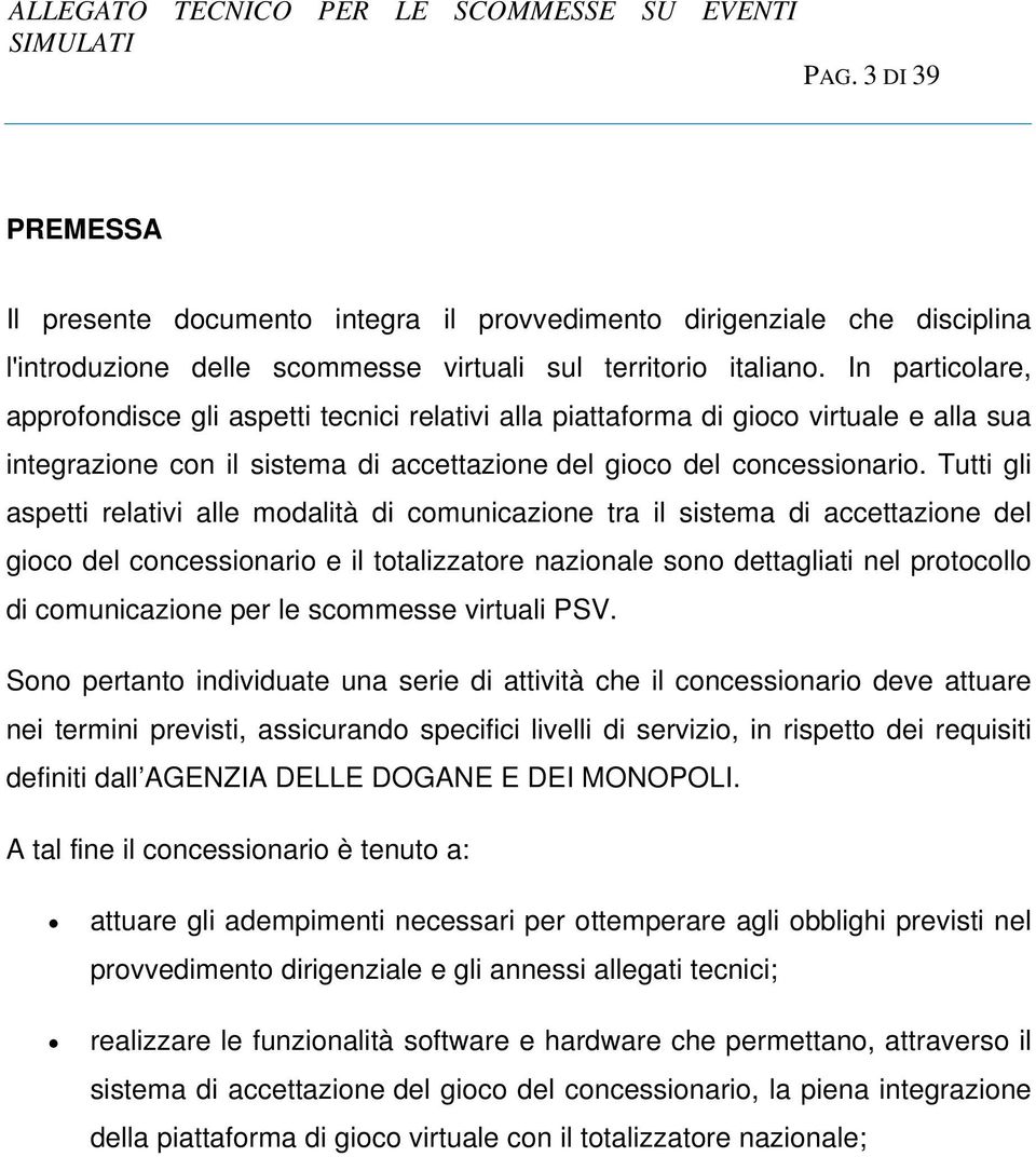 Tutti gli aspetti relativi alle modalità di comunicazione tra il sistema di accettazione del gioco del concessionario e il totalizzatore nazionale sono dettagliati nel protocollo di comunicazione per