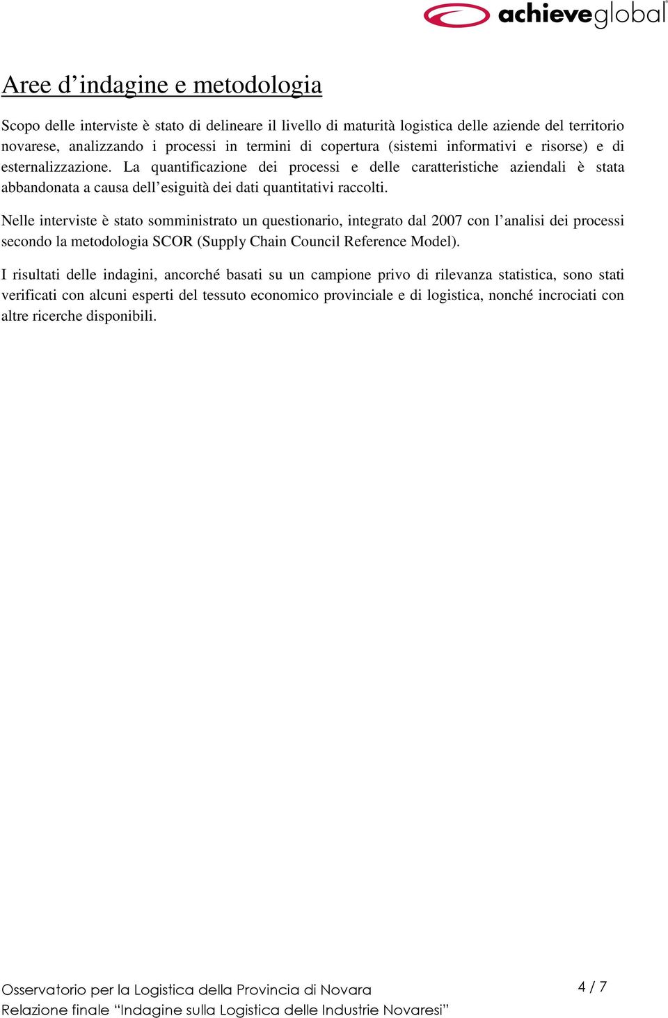 Nelle interviste è stato somministrato un questionario, integrato dal 2007 con l analisi dei processi secondo la metodologia SCOR (Supply Chain Council Reference Model).