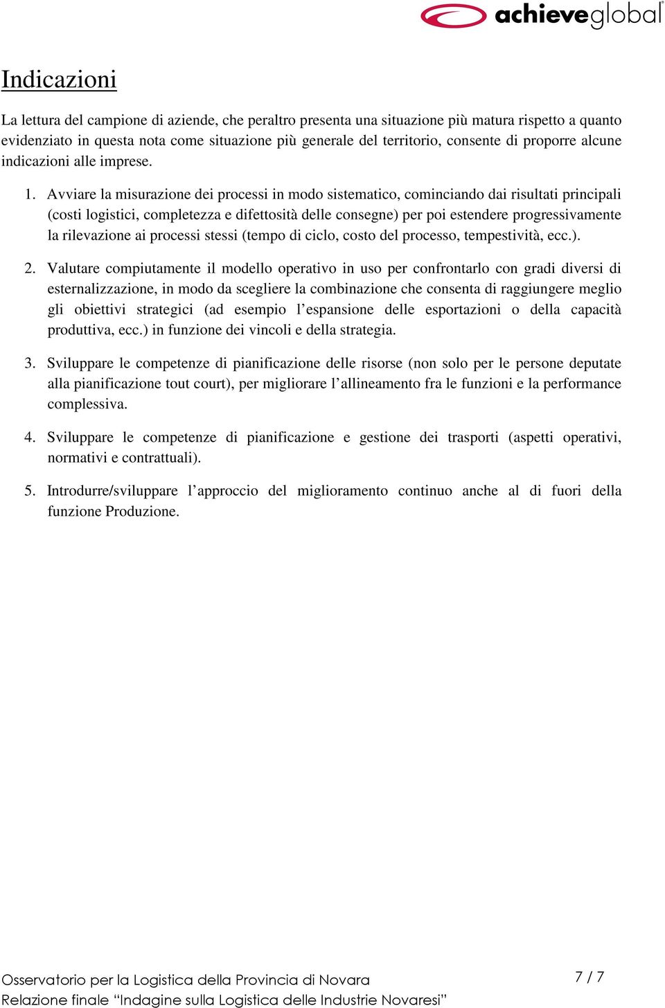 Avviare la misurazione dei processi in modo sistematico, cominciando dai risultati principali (costi logistici, completezza e difettosità delle consegne) per poi estendere progressivamente la