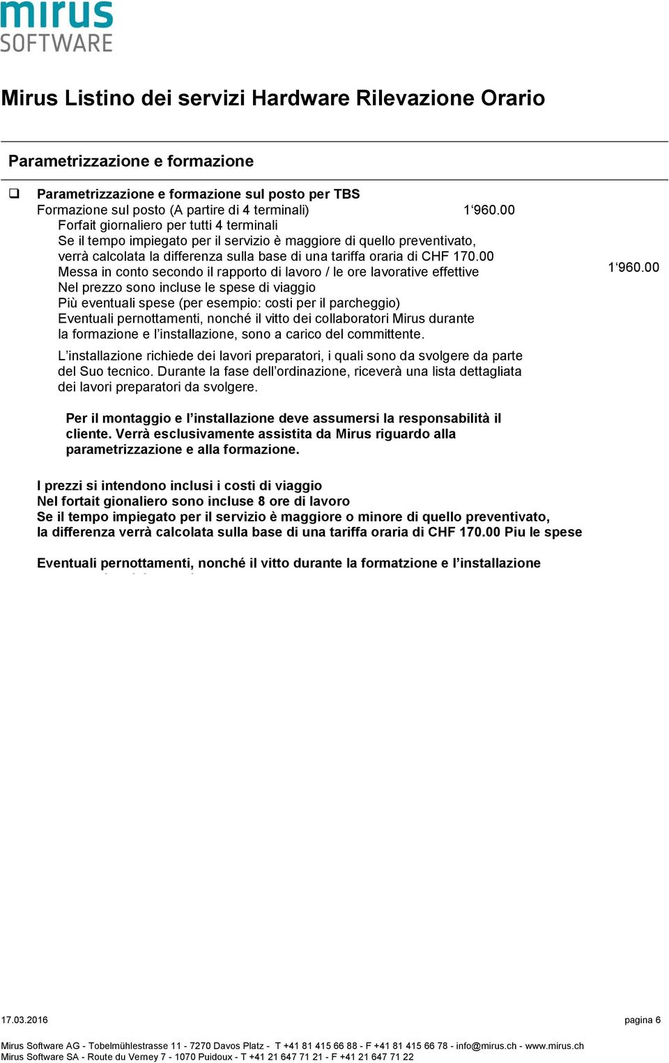 00 Messa in conto secondo il rapporto di lavoro / le ore lavorative effettive Nel prezzo sono incluse le spese di viaggio Più eventuali spese (per esempio: costi per il parcheggio) Eventuali