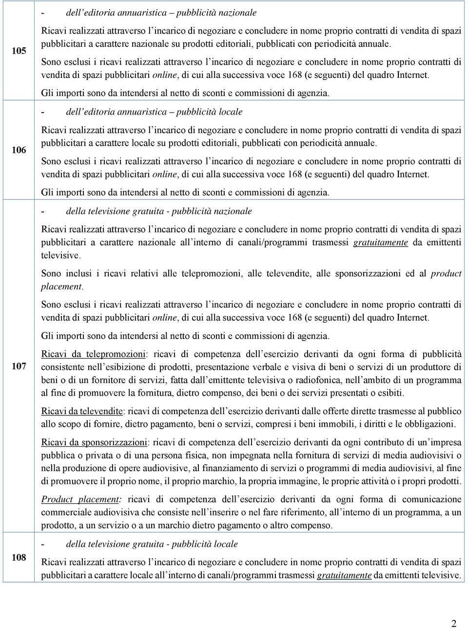 - della televisione gratuita - pubblicità nazionale pubblicitari a carattere nazionale all interno di canali/programmi trasmessi gratuitamente da emittenti televisive.