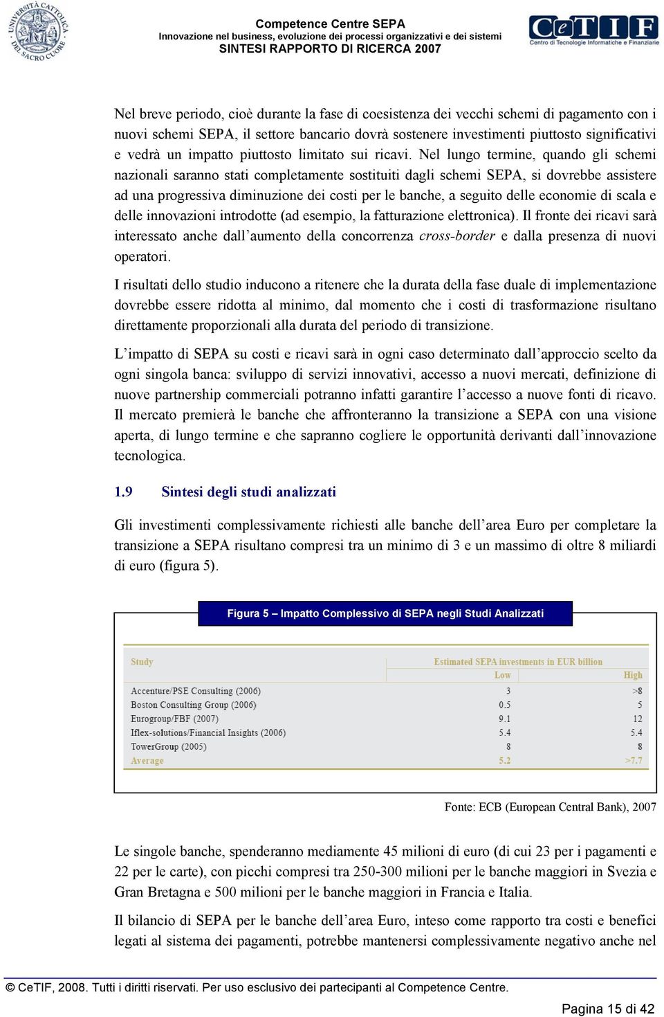 Nel lungo termine, quando gli schemi nazionali saranno stati completamente sostituiti dagli schemi SEPA, si dovrebbe assistere ad una progressiva diminuzione dei costi per le banche, a seguito delle