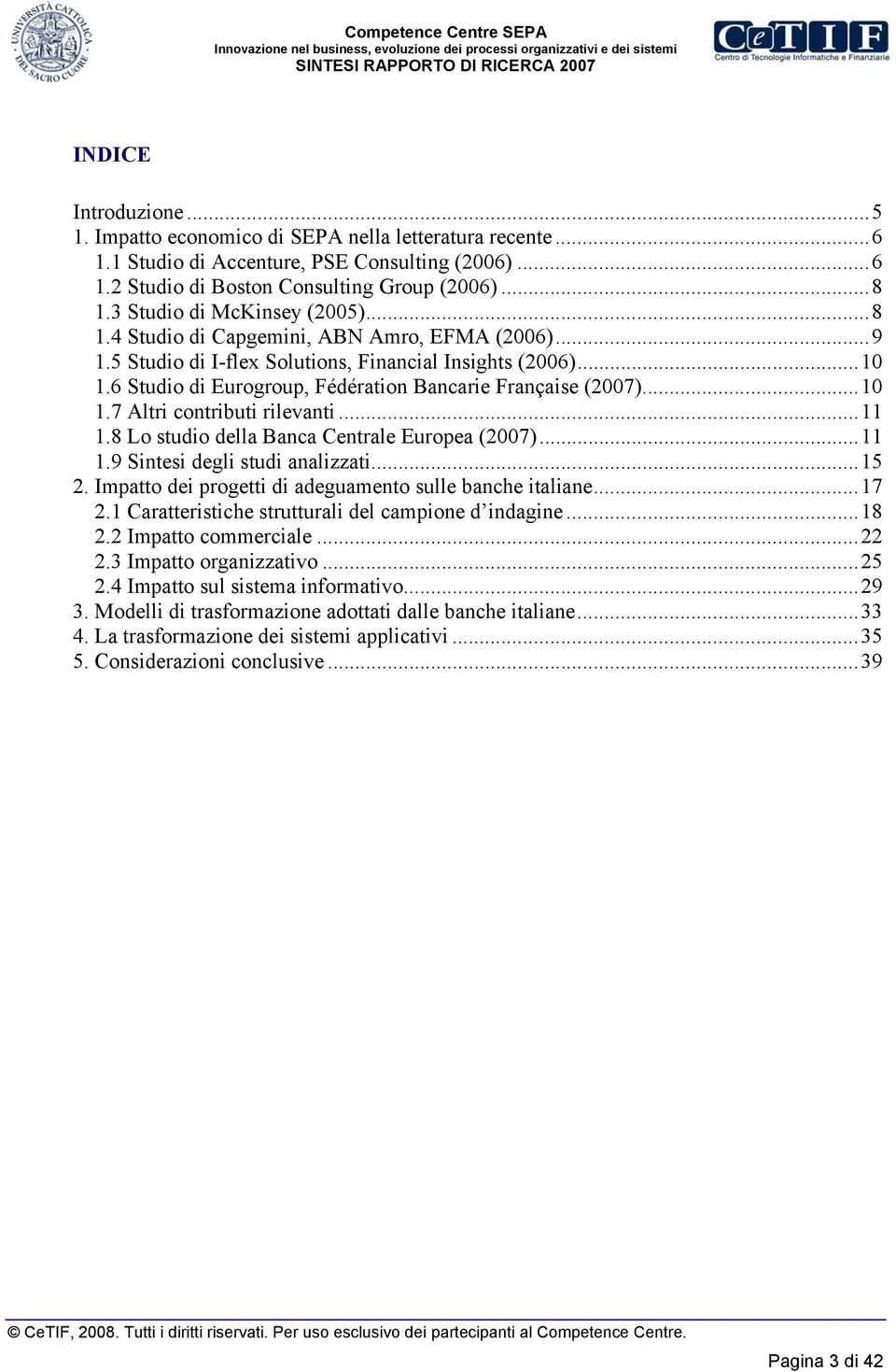 6 Studio di Eurogroup, Fédération Bancarie Française (2007)...10 1.7 Altri contributi rilevanti...11 1.8 Lo studio della Banca Centrale Europea (2007)...11 1.9 Sintesi degli studi analizzati...15 2.