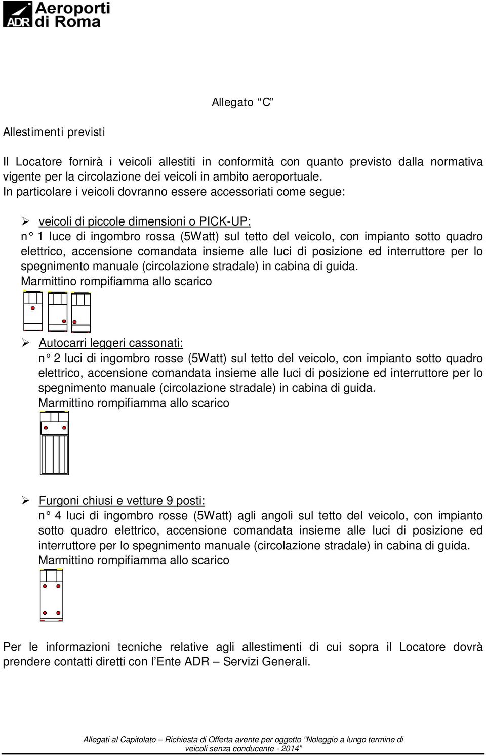 elettrico, accensione comandata insieme alle luci di posizione ed interruttore per lo spegnimento manuale (circolazione stradale) in cabina di guida.