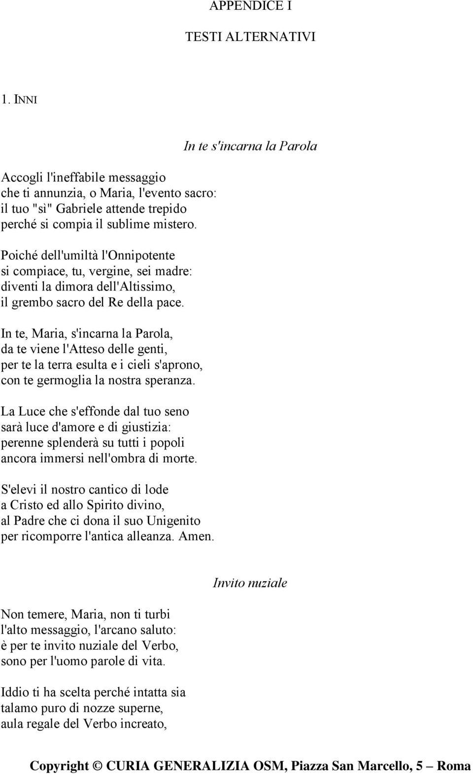 In te, Maria, s'incarna la Parola, da te viene l'atteso delle genti, per te la terra esulta e i cieli s'aprono, con te germoglia la nostra speranza.