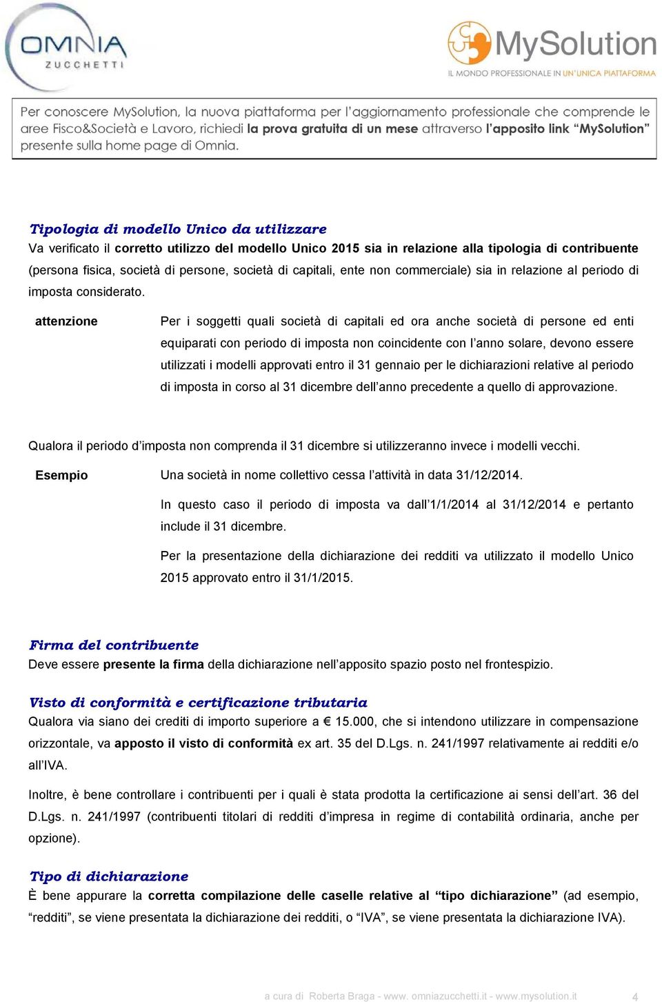 Per i soggetti quali società di capitali ed ora anche società di persone ed enti equiparati con periodo di imposta non coincidente con l anno solare, devono essere utilizzati i modelli approvati