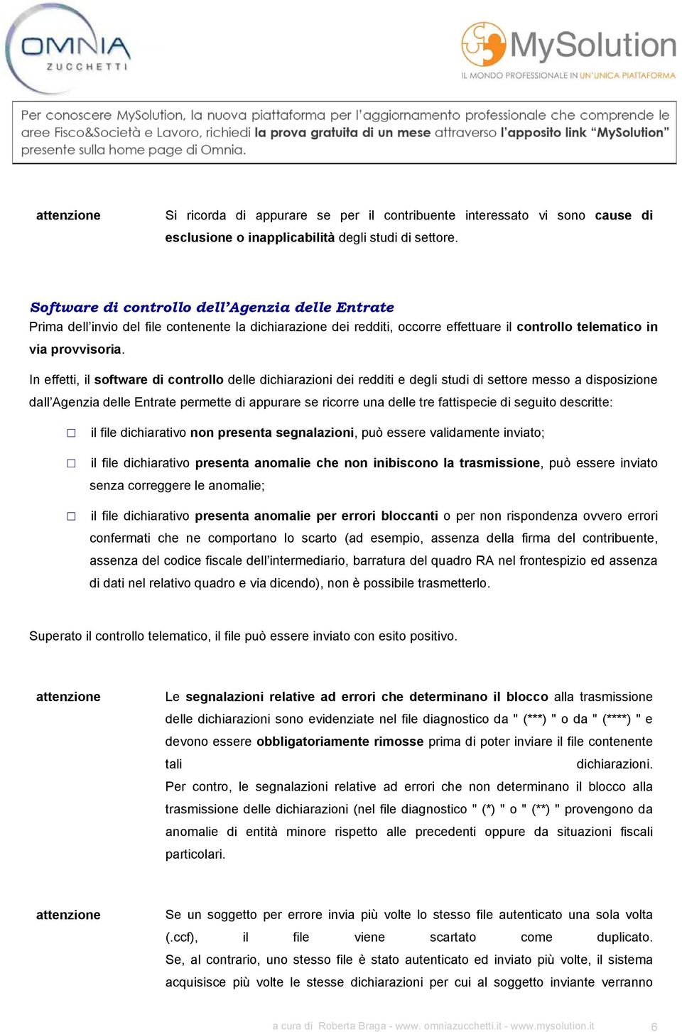 In effetti, il software di controllo delle dichiarazioni dei redditi e degli studi di settore messo a disposizione dall Agenzia delle Entrate permette di appurare se ricorre una delle tre fattispecie