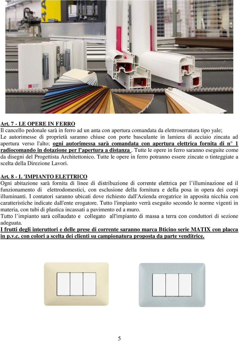 Tutte le opere in ferro saranno eseguite come da disegni del Progettista Architettonico. Tutte le opere in ferro potranno essere zincate o tinteggiate a scelta della Direzione Lavori. Art.