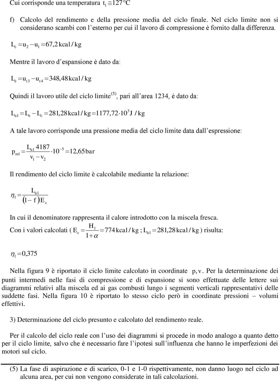 L u u 67, kal Mentre il laoro d espansione è dato da: Le ut ut 8,8kal Quindi il laoro utile del ilo limite (), pari all area, è dato da: Lu Le L 8,8kal 77,70 J A tale laoro orrisponde una pressione