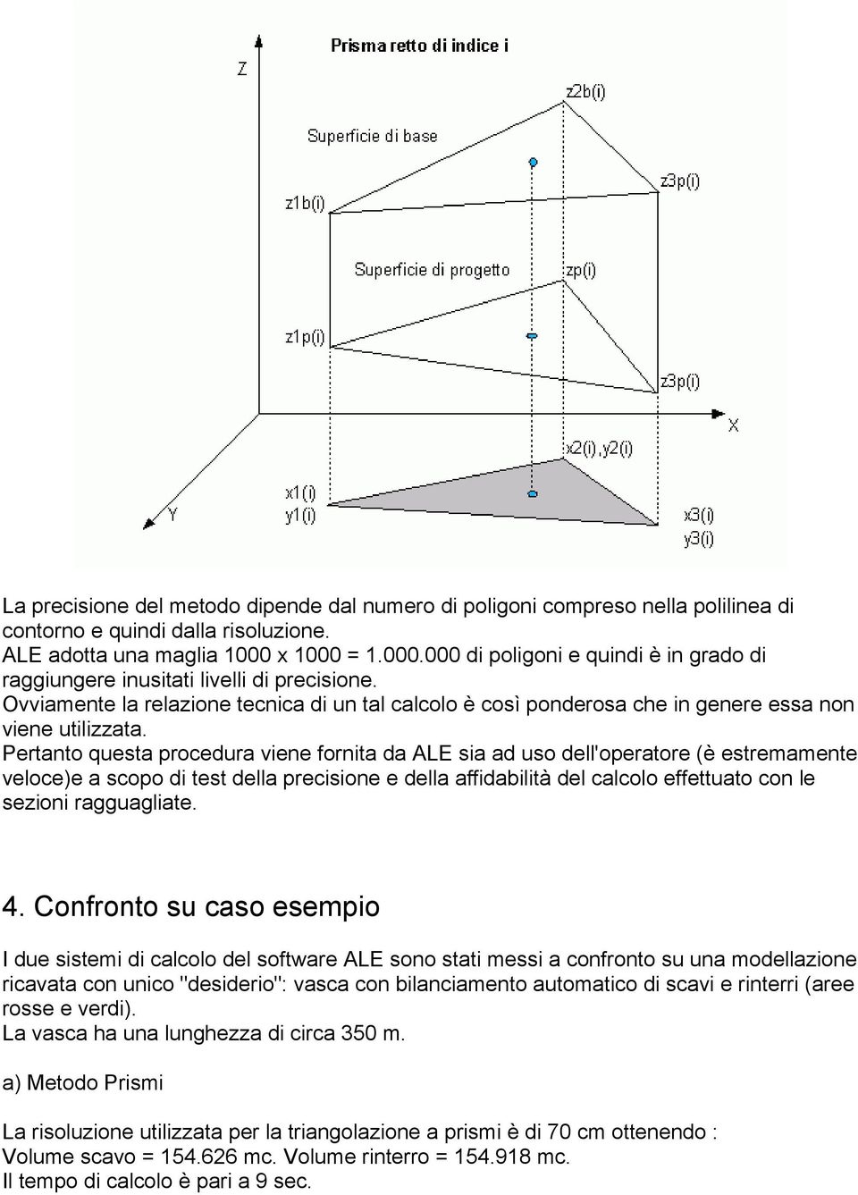 Ovviamente la relazione tecnica di un tal calcolo è così ponderosa che in genere essa non viene utilizzata.