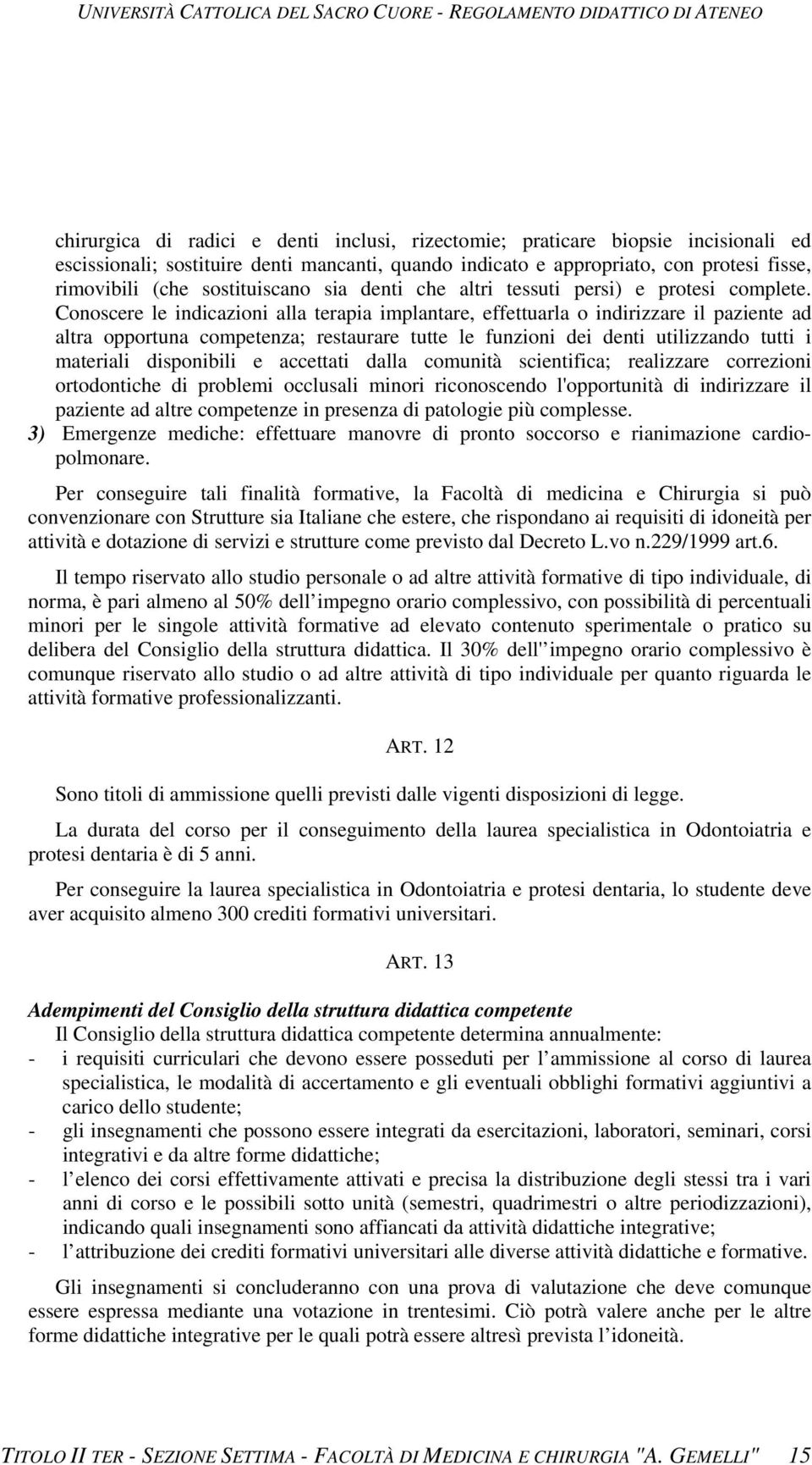 Conoscere le indicazioni alla terapia implantare, effettuarla o indirizzare il paziente ad altra opportuna competenza; restaurare tutte le funzioni dei denti utilizzando tutti i materiali disponibili