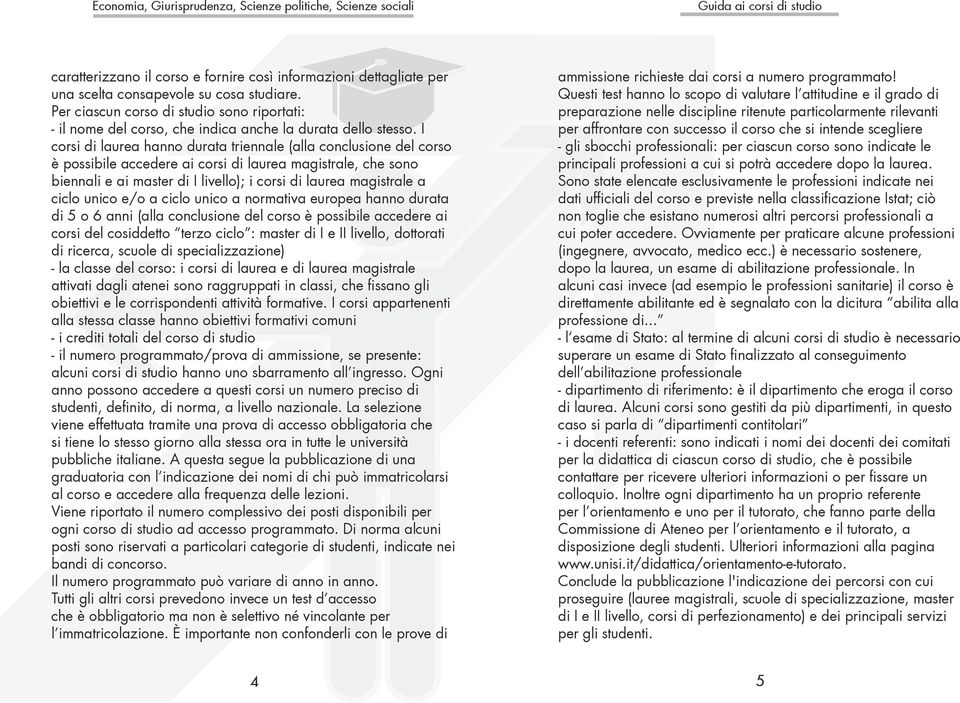 I corsi di laurea hanno durata triennale (alla conclusione del corso è possibile accedere ai corsi di laurea magistrale, che sono biennali e ai master di I livello); i corsi di laurea magistrale a