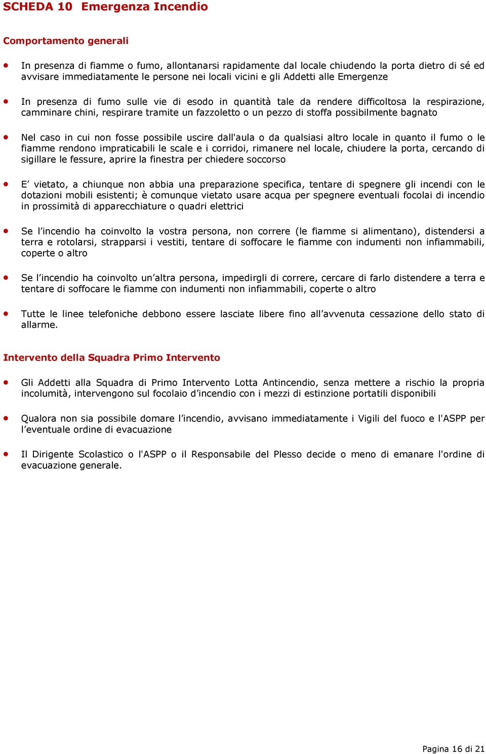 stoffa possibilmente bagnato Nel caso in cui non fosse possibile uscire dall'aula o da qualsiasi altro locale in quanto il fumo o le fiamme rendono impraticabili le scale e i corridoi, rimanere nel