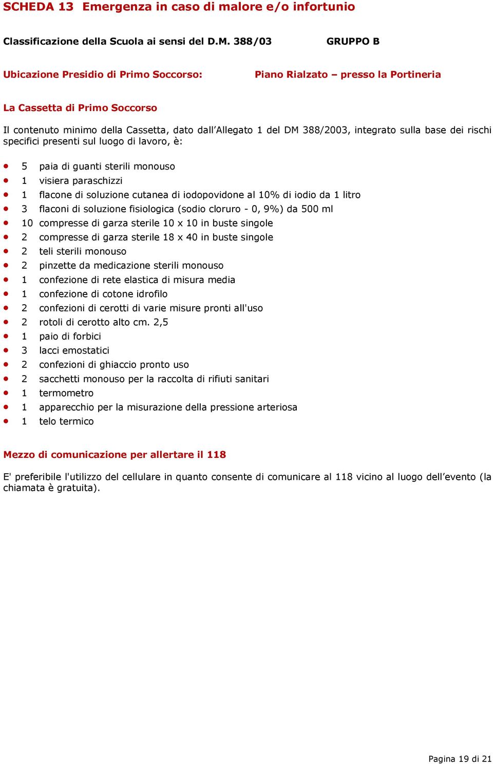 integrato sulla base dei rischi specifici presenti sul luogo di lavoro, è: 5 paia di guanti sterili monouso 1 visiera paraschizzi 1 flacone di soluzione cutanea di iodopovidone al 10% di iodio da 1