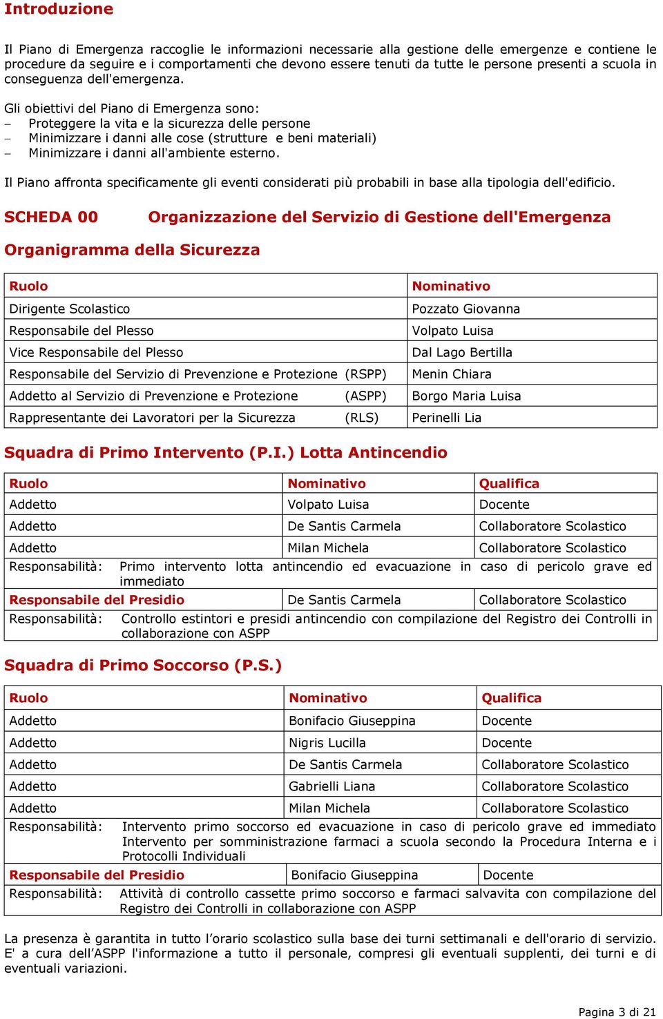 Gli obiettivi del Piano di Emergenza sono: Proteggere la vita e la sicurezza delle persone Minimizzare i danni alle cose (strutture e beni materiali) Minimizzare i danni all'ambiente esterno.