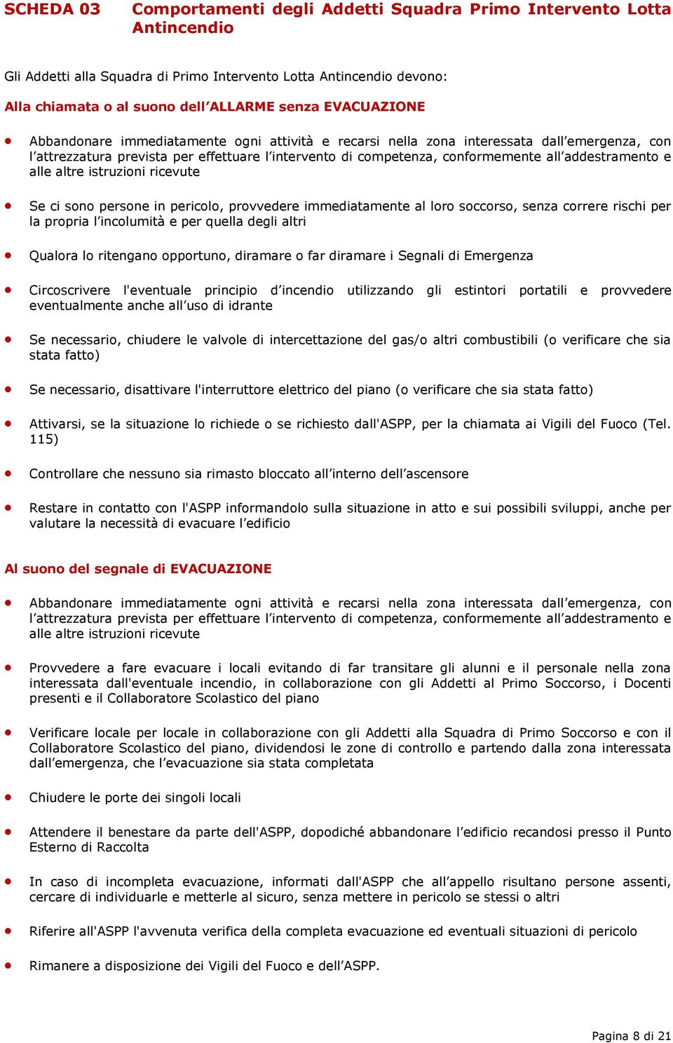 addestramento e alle altre istruzioni ricevute Se ci sono persone in pericolo, provvedere immediatamente al loro soccorso, senza correre rischi per la propria l incolumità e per quella degli altri