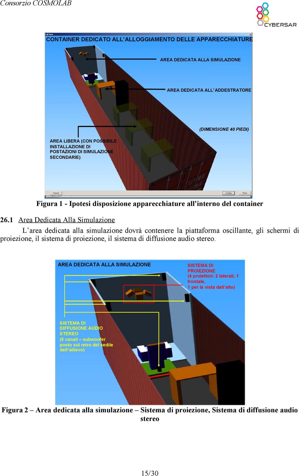 1 Area Dedicata Alla Simulazione L area dedicata alla simulazione dovrà contenere la piattaforma oscillante, gli schermi di proiezione, il sistema di proiezione, il sistema di diffusione audio stereo.